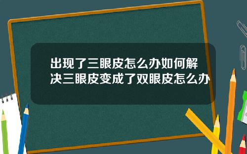 出现了三眼皮怎么办如何解决三眼皮变成了双眼皮怎么办