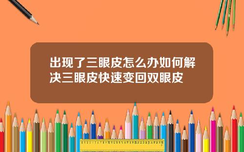 出现了三眼皮怎么办如何解决三眼皮快速变回双眼皮