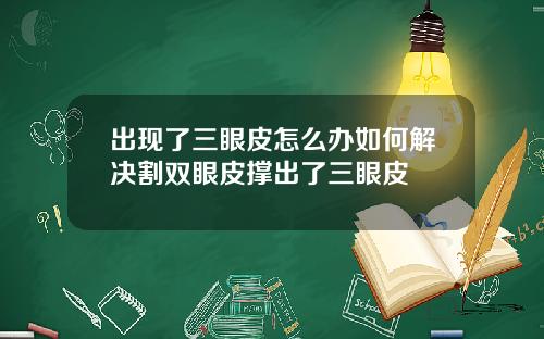 出现了三眼皮怎么办如何解决割双眼皮撑出了三眼皮