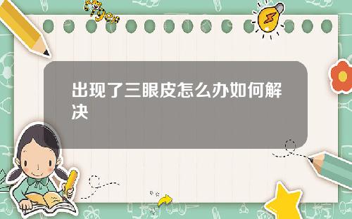 出现了三眼皮怎么办如何解决