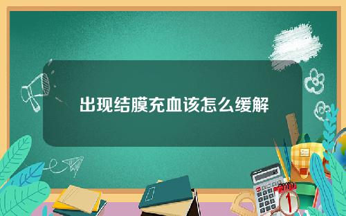 出现结膜充血该怎么缓解