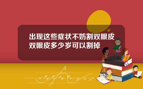 出现这些症状不妨割双眼皮双眼皮多少岁可以割掉