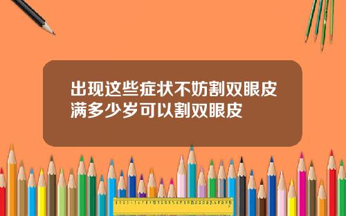 出现这些症状不妨割双眼皮满多少岁可以割双眼皮