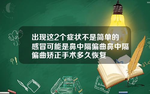 出现这2个症状不是简单的感冒可能是鼻中隔偏曲鼻中隔偏曲矫正手术多久恢复