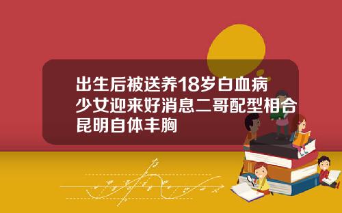 出生后被送养18岁白血病少女迎来好消息二哥配型相合昆明自体丰胸