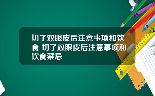 切了双眼皮后注意事项和饮食 切了双眼皮后注意事项和饮食禁忌