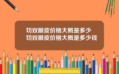切双眼皮价格大概是多少 切双眼皮价格大概是多少钱