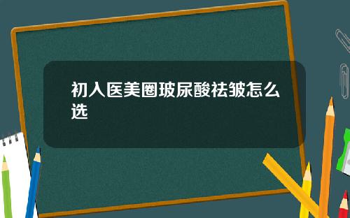 初入医美圈玻尿酸祛皱怎么选