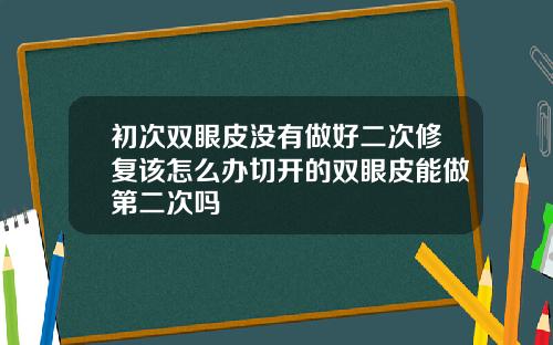 初次双眼皮没有做好二次修复该怎么办切开的双眼皮能做第二次吗