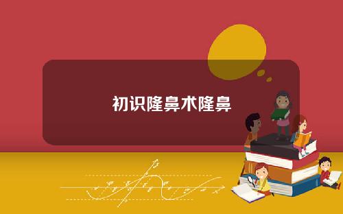 初识隆鼻术隆鼻