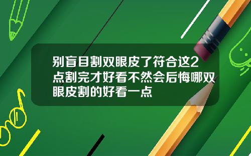别盲目割双眼皮了符合这2点割完才好看不然会后悔哪双眼皮割的好看一点