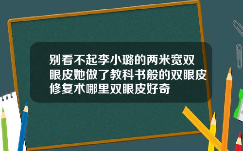 别看不起李小璐的两米宽双眼皮她做了教科书般的双眼皮修复术哪里双眼皮好奇