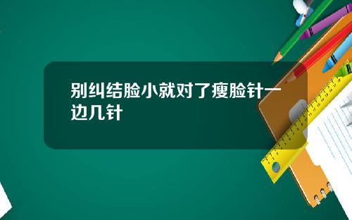 别纠结脸小就对了瘦脸针一边几针