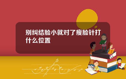 别纠结脸小就对了瘦脸针打什么位置