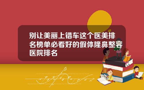 别让美丽上错车这个医美排名榜单必看好的假体隆鼻整容医院排名
