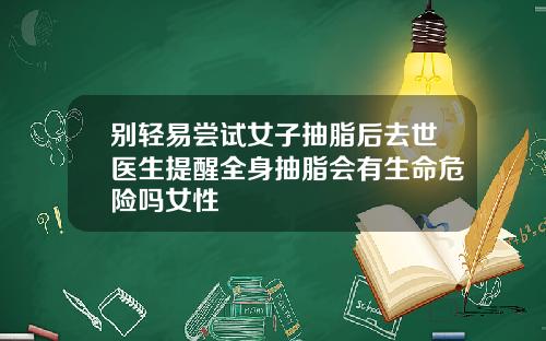 别轻易尝试女子抽脂后去世医生提醒全身抽脂会有生命危险吗女性