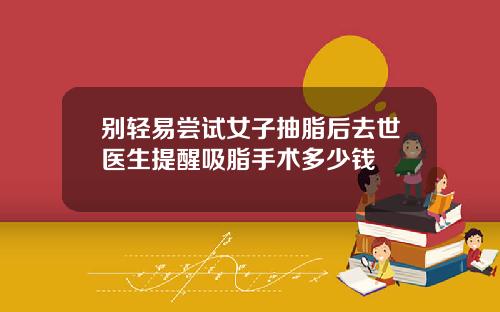 别轻易尝试女子抽脂后去世医生提醒吸脂手术多少钱