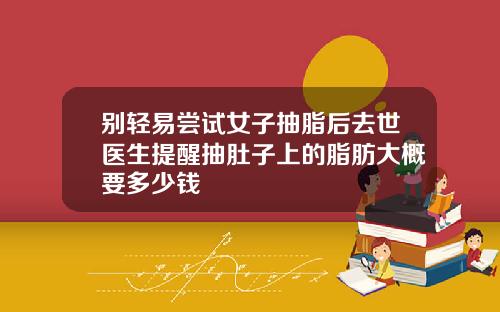 别轻易尝试女子抽脂后去世医生提醒抽肚子上的脂肪大概要多少钱