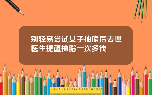 别轻易尝试女子抽脂后去世医生提醒抽脂一次多钱