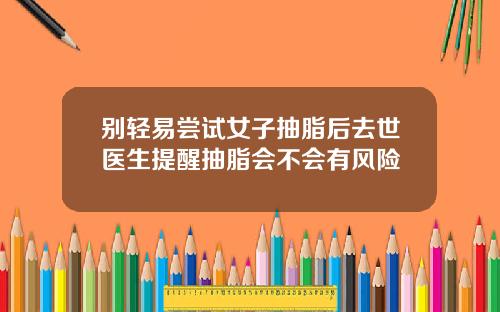 别轻易尝试女子抽脂后去世医生提醒抽脂会不会有风险