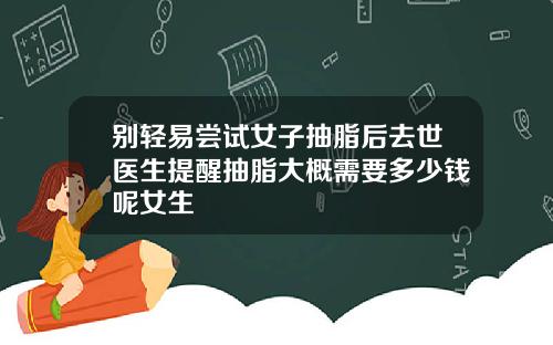 别轻易尝试女子抽脂后去世医生提醒抽脂大概需要多少钱呢女生
