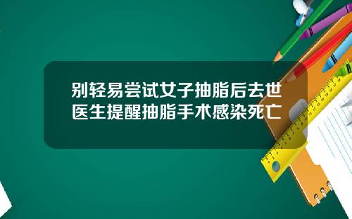 别轻易尝试女子抽脂后去世医生提醒抽脂手术感染死亡