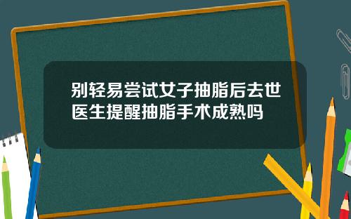 别轻易尝试女子抽脂后去世医生提醒抽脂手术成熟吗