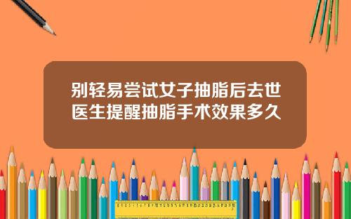 别轻易尝试女子抽脂后去世医生提醒抽脂手术效果多久
