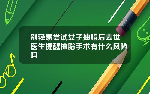 别轻易尝试女子抽脂后去世医生提醒抽脂手术有什么风险吗