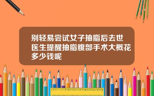 别轻易尝试女子抽脂后去世医生提醒抽脂腹部手术大概花多少钱呢