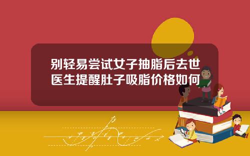 别轻易尝试女子抽脂后去世医生提醒肚子吸脂价格如何