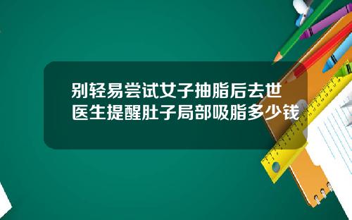 别轻易尝试女子抽脂后去世医生提醒肚子局部吸脂多少钱