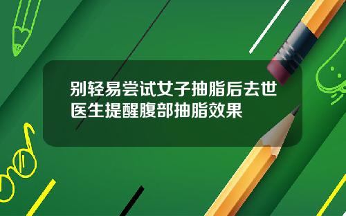别轻易尝试女子抽脂后去世医生提醒腹部抽脂效果