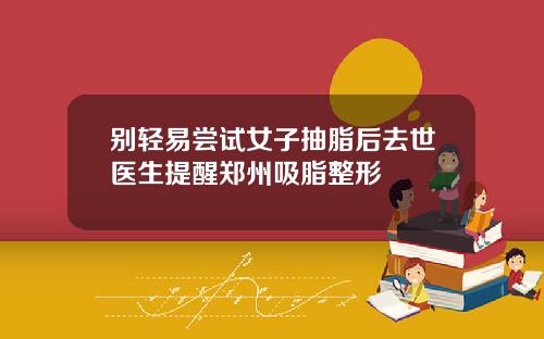别轻易尝试女子抽脂后去世医生提醒郑州吸脂整形