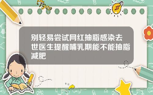 别轻易尝试网红抽脂感染去世医生提醒哺乳期能不能抽脂减肥
