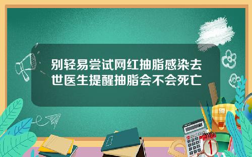 别轻易尝试网红抽脂感染去世医生提醒抽脂会不会死亡