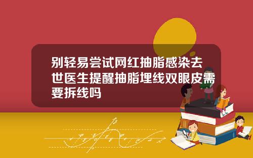 别轻易尝试网红抽脂感染去世医生提醒抽脂埋线双眼皮需要拆线吗