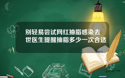 别轻易尝试网红抽脂感染去世医生提醒抽脂多少一次合适