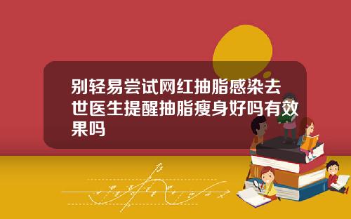 别轻易尝试网红抽脂感染去世医生提醒抽脂瘦身好吗有效果吗