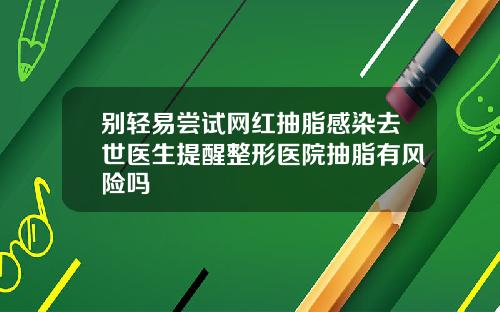 别轻易尝试网红抽脂感染去世医生提醒整形医院抽脂有风险吗