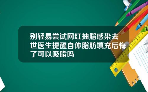 别轻易尝试网红抽脂感染去世医生提醒自体脂肪填充后悔了可以吸脂吗