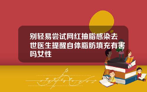 别轻易尝试网红抽脂感染去世医生提醒自体脂肪填充有害吗女性