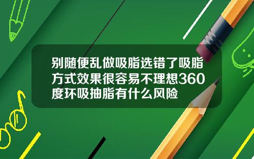 别随便乱做吸脂选错了吸脂方式效果很容易不理想360度环吸抽脂有什么风险