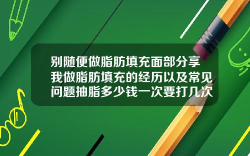 别随便做脂肪填充面部分享我做脂肪填充的经历以及常见问题抽脂多少钱一次要打几次