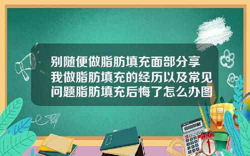 别随便做脂肪填充面部分享我做脂肪填充的经历以及常见问题脂肪填充后悔了怎么办图片