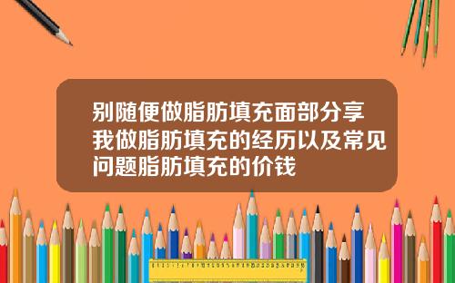 别随便做脂肪填充面部分享我做脂肪填充的经历以及常见问题脂肪填充的价钱