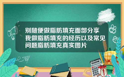 别随便做脂肪填充面部分享我做脂肪填充的经历以及常见问题脂肪填充真实图片