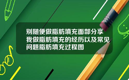 别随便做脂肪填充面部分享我做脂肪填充的经历以及常见问题脂肪填充过程图