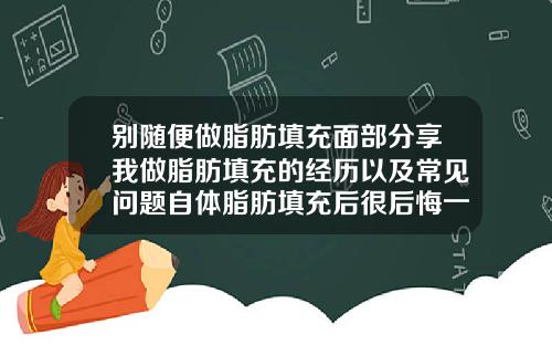 别随便做脂肪填充面部分享我做脂肪填充的经历以及常见问题自体脂肪填充后很后悔一年