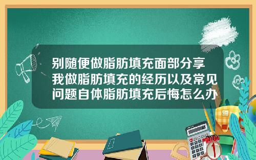 别随便做脂肪填充面部分享我做脂肪填充的经历以及常见问题自体脂肪填充后悔怎么办
